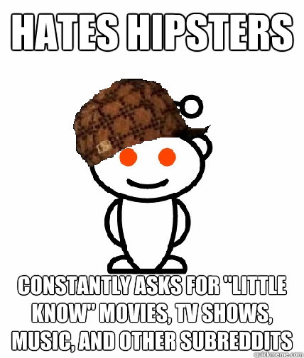 Hates hipsters Constantly asks for 