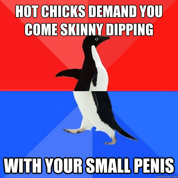 hot chicks demand you come skinny dipping with your small penis - hot chicks demand you come skinny dipping with your small penis  Socially Awksome Penguin