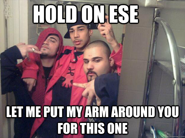 Hold on ese  Let me put my arm around you for this one  3 Cholos