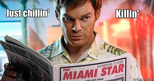 Just chillin' Killin'  Dexter