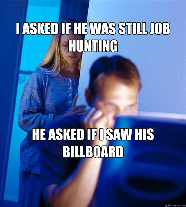 I asked if he was still job hunting He asked if I saw his billboard  Redditors Wife