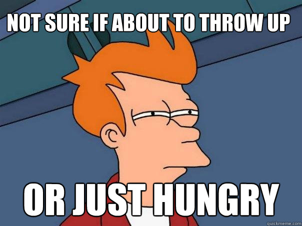 Not sure if about to throw up Or just hungry  Futurama Fry