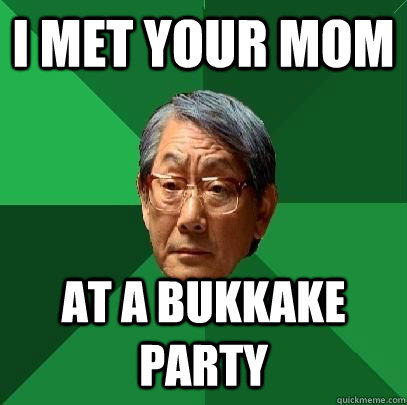 I met your mom at a bukkake party - I met your mom at a bukkake party  High Expectations Asian Father