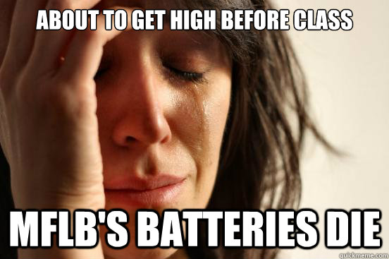 about to get high before class MFLB's batteries die  First World Problems