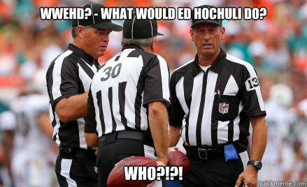 WWEHD? - What would Ed Hochuli do? WHO?!?! - WWEHD? - What would Ed Hochuli do? WHO?!?!  Confused NFL Refs