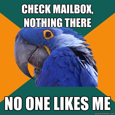 check mailbox, nothing there no one likes me  Paranoid Parrot