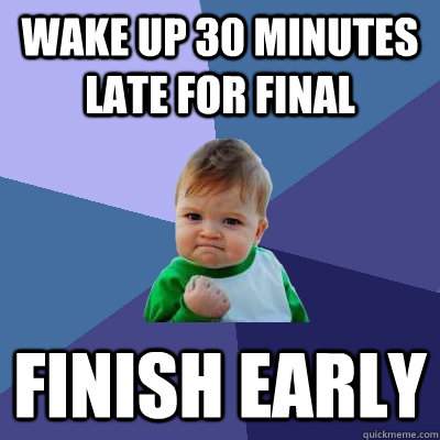 Wake up 30 minutes late for final Finish early  Success Kid