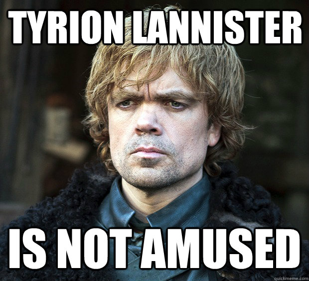 Tyrion Lannister Is not amused - Tyrion Lannister Is not amused  Nerds