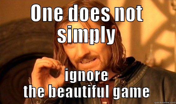 ONE DOES NOT SIMPLY IGNORE THE BEAUTIFUL GAME One Does Not Simply