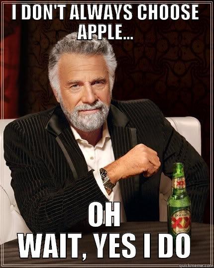I DON'T ALWAYS CHOOSE APPLE... OH WAIT, YES I DO The Most Interesting Man In The World