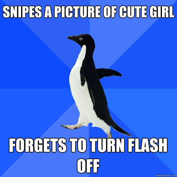 Snipes a picture of cute girl Forgets to turn flash off  Socially Awkward Penguin