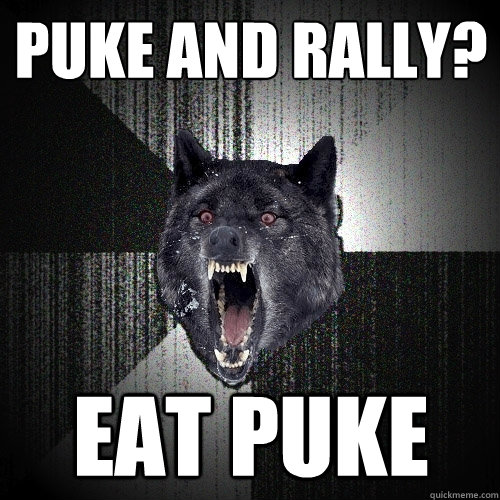puke and rally? eat puke  Insanity Wolf