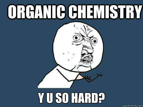 Organic Chemistry y u so hard?  Y U No
