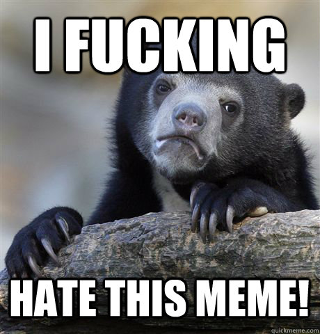 I fucking hate this meme!  Confession Bear