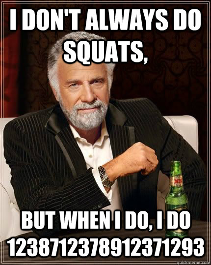 I DON'T ALWAYS DO SQUATS, BUT WHEN I DO, I DO 1238712378912371293 - I DON'T ALWAYS DO SQUATS, BUT WHEN I DO, I DO 1238712378912371293  I dont always...