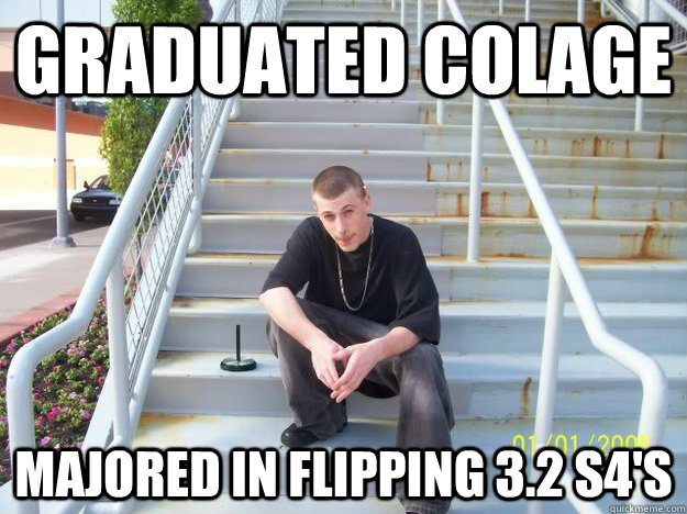 graduated colage  majored in flipping 3.2 s4's  