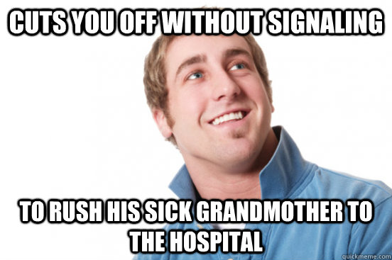 cuts you off without signaling to rush his sick grandmother to the hospital - cuts you off without signaling to rush his sick grandmother to the hospital  Misc