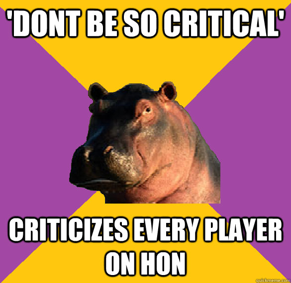 'DONT BE SO CRITICAL' CRITICIZES EVERY PLAYER ON HON  Hypocritical Hippo