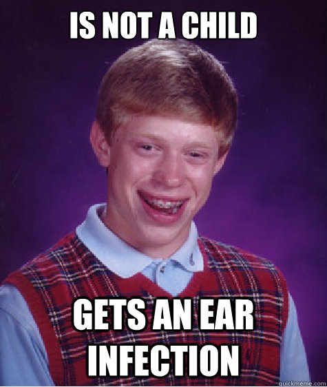 Is not a child Gets an ear infection - Is not a child Gets an ear infection  Bad Luck Brian