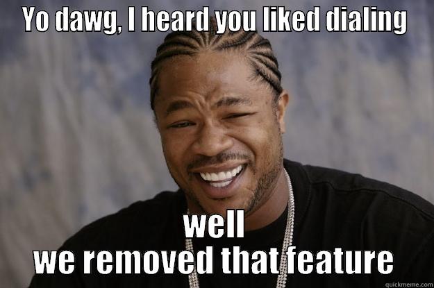 YO DAWG, I HEARD YOU LIKED DIALING WELL WE REMOVED THAT FEATURE Xzibit meme
