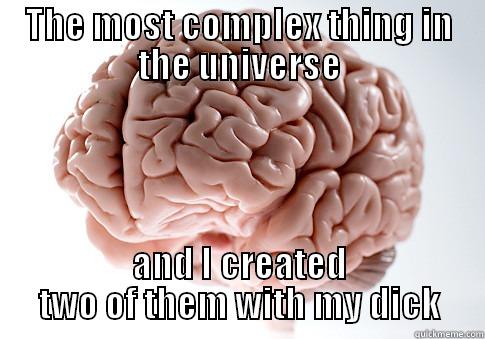 THE MOST COMPLEX THING IN THE UNIVERSE AND I CREATED TWO OF THEM WITH MY DICK Scumbag Brain