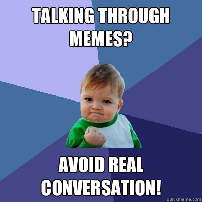 talking through memes? avoid real conversation!  Success Kid