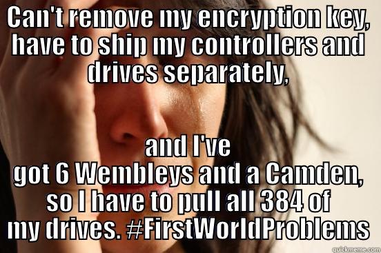 CAN'T REMOVE MY ENCRYPTION KEY, HAVE TO SHIP MY CONTROLLERS AND DRIVES SEPARATELY, AND I'VE GOT 6 WEMBLEYS AND A CAMDEN, SO I HAVE TO PULL ALL 384 OF MY DRIVES. #FIRSTWORLDPROBLEMS First World Problems