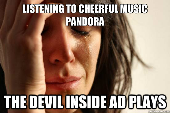 Listening to cheerful music pandora The devil inside Ad plays  First World Problems