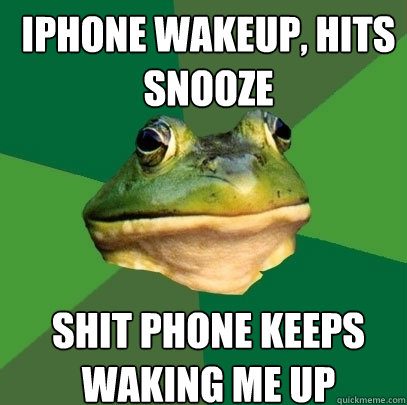 iphone wakeup, hits snooze shit phone keeps waking me up - iphone wakeup, hits snooze shit phone keeps waking me up  Foul Bachelor Frog