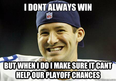 I dont always win But when i do i make sure it cant help our playoff chances - I dont always win But when i do i make sure it cant help our playoff chances  Tony Romo