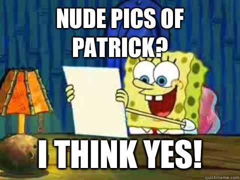 Nude pics of Patrick? I think yes!  