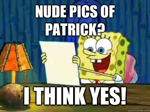 Nude pics of Patrick? I think yes! - Nude pics of Patrick? I think yes!  Procrastinating Spongebob
