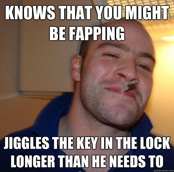 Knows that you might be fapping Jiggles the key in the lock longer than he needs to - Knows that you might be fapping Jiggles the key in the lock longer than he needs to  Misc
