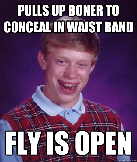 Pulls up boner to conceal in waist band Fly is open  Bad Luck Brian