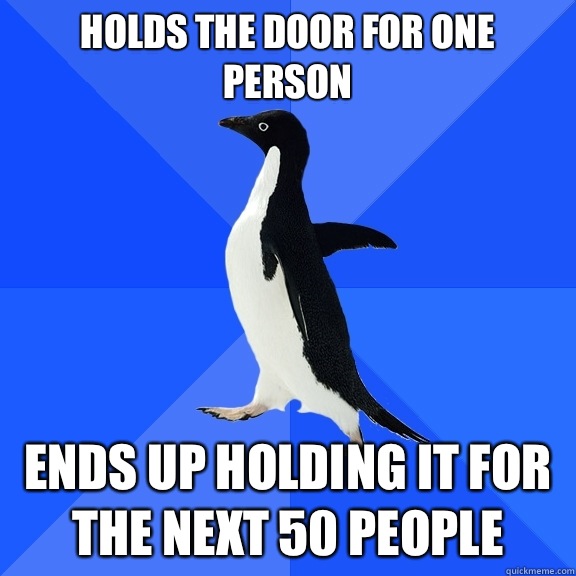 Holds the door for one person Ends up holding it for the next 50 people  Socially Awkward Penguin