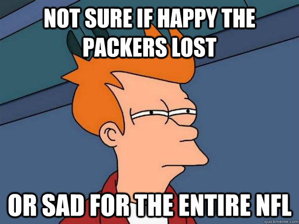 not sure if Happy the packers lost or sad for the entire nfl  Futurama Fry