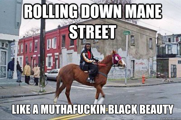 ROLLING DOWN MANE STREET LIKE A MUTHAFUCKIN BLACK BEAUTY  mane