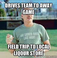 drives team to away game field trip to local liqour store  