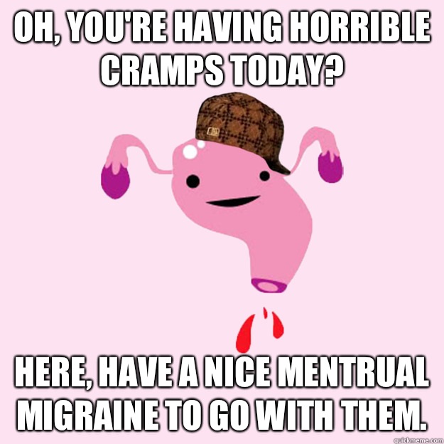 Oh, you're having horrible cramps today? Here, have a nice mentrual migraine to go with them. - Oh, you're having horrible cramps today? Here, have a nice mentrual migraine to go with them.  scumbag uterus valentines day