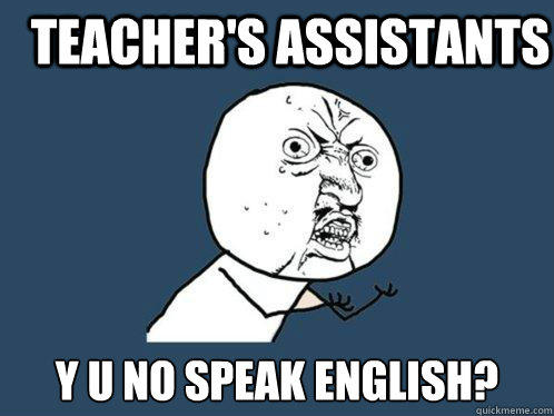 Teacher's Assistants y u no speak english? - Teacher's Assistants y u no speak english?  Y U No