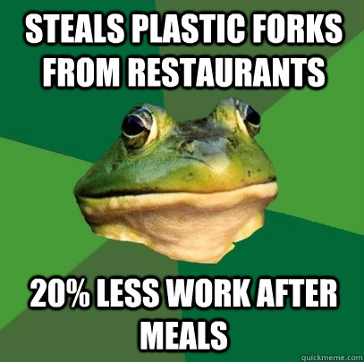 Steals plastic forks from restaurants 20% less work after meals  Foul Bachelor Frog
