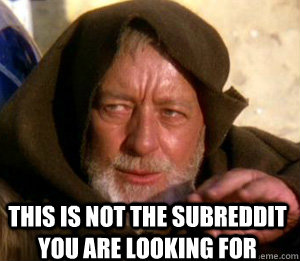 This is not the subreddit you are looking for - This is not the subreddit you are looking for  Misc