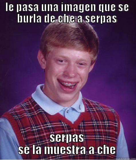 LE PASA UNA IMAGEN QUE SE BURLA DE CHE A SERPAS SERPAS SE LA MUESTRA A CHE Bad Luck Brian