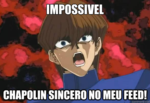 impossivel chapolin sincero no meu feed!  Kaiba