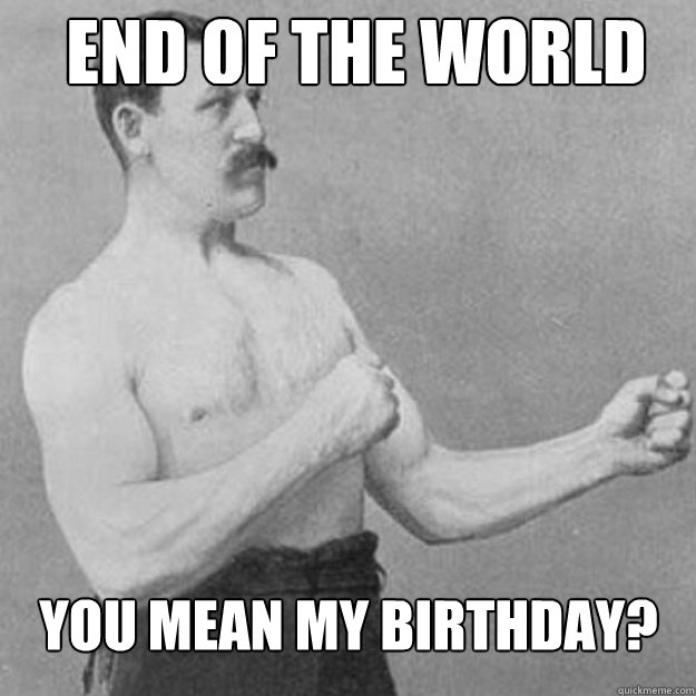 End of the world You mean my birthday? - End of the world You mean my birthday?  Misc