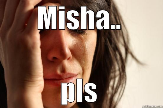 MISHA.. PLS First World Problems