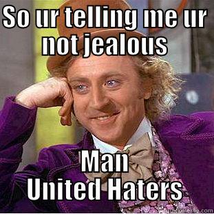 SO UR TELLING ME UR NOT JEALOUS MAN UNITED HATERS Condescending Wonka
