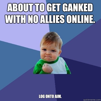 About to get ganked with no allies online. Log onto AIM.  Success Kid