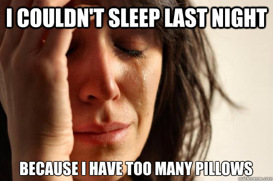 I couldn't sleep last night because i have too many pillows  First World Problems