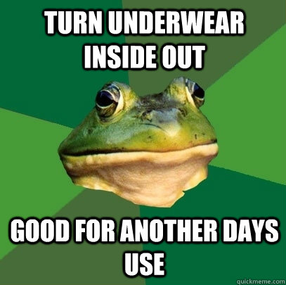 Turn underwear inside out Good for another days use  Foul Bachelor Frog